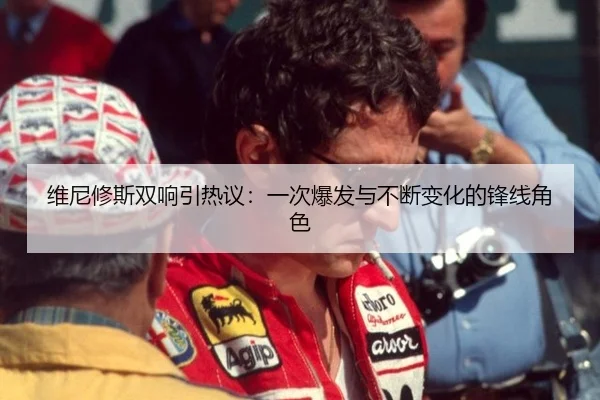 维尼修斯双响引热议：一次爆发与不断变化的锋线角色